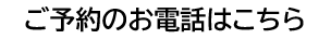 ご予約のお電話はこちら